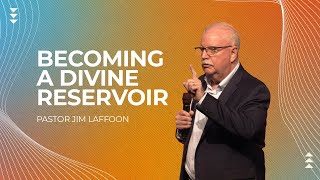 Becoming a Divine Reservoir | Pastor Jim Laffoon