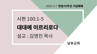 2024년 4월 7일 창립70주년 기념예배 / 시 100:1~5 / 대대에 이르리로다 / 김영진 목사