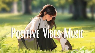 Positive Vibes Music 🍀 Morning music to start your positive day ~ Chill Vibes