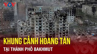 Khung cảnh hoang tàn, đổ nát tại thành phố Bakhmut | Báo Điện tử VOV