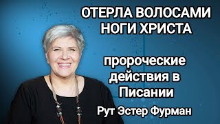 Отерла волосами ноги Его - Пророческие действия в Писании - Рут Эстер Фурман