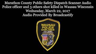Marathon County Dispatch Scanner Audio Police officer and 3 others shot killed in Wausau Wisconsin