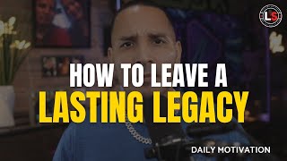 How to Leave a Lasting Legacy: What Will People Remember About You? | Daily Motivation