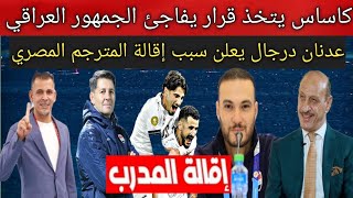 أول قرارات كاساس بعد إقالة المترجم المصري بشكل عاجل🚨.. عدنان درجال يفاجئ كاساس بقرار حاسم جدا😱🔥