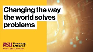 Changing the Way the World Solves Problems | ASU Knowledge Enterprise