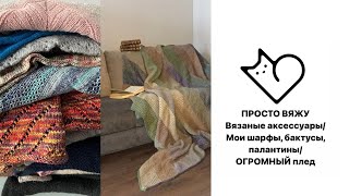 Вязаные аксессуары/ Мои шарфы, бактусы, палантины/ ОГРОМНЫЙ вязаный плед