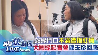 【LIVE】0625 站綠記者會門口不滿遭指盯梢大鬧 陳玉珍怒開記者會｜民視快新聞｜