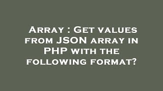 Array : Get values from JSON array in PHP with the following format?