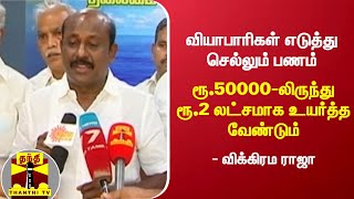 வியாபாரிகள் எடுத்து செல்லும் பணம் - ரூ.50000-லிருந்து ரூ.2 லட்சமாக உயர்த்த வேண்டும்