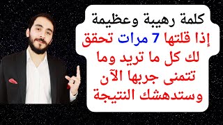 كلمة رهيبة وعظيمة إذا قلتها 7  مرات تحقق لك كل ما تريد وما تتمنى جربها الآن وستدهشك النتيجة