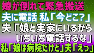 娘が倒れて緊急搬送。私「今どこ？」夫「娘と実家にいるよ。いちいち電話してくるなよ」私「娘は病院に搬送されたけど」夫「え？」→結果w【修羅場】