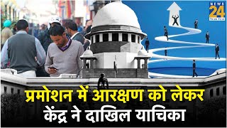 प्रमोशन में आरक्षण को लेकर केंद्र ने दाखिल की SC में याचिका