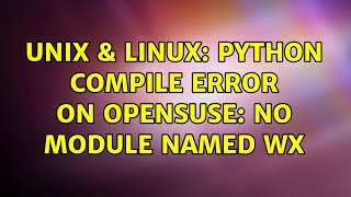 Unix & Linux: Python compile error on openSUSE: no module named wx (2 Solutions!!)