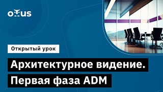 Архитектурное видение. Первая фаза ADM // Демо-занятие курса «Архитектура корпорации. Togaf 10»