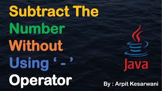 Subtract The Number Without Using ' - ' Operator || Java Basic Program || Java || Arpit Kesarwani
