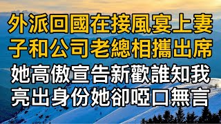 “孩子的爸爸不是你！”外派回國在接風宴上妻子和公司老總相攜出席，她高傲宣告新歡誰知我亮出身份她卻啞口無言！一口氣看完 ｜完結文｜真實故事 ｜都市男女｜情感｜男閨蜜｜妻子出軌｜楓林情感