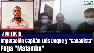 En vivo. Audiencia Fuga ''Matamba''. Imputación Capitán Luis Duque y alias "El Caballista'' #Focus