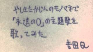 やしきたかじんのモノマネで「永遠の０」の主題歌を歌ってみた／吉田Ｑ