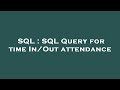 SQL : SQL Query for time In/Out attendance