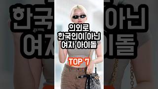 의외로 한국인이 아닌 여자 아이돌 TOP 7