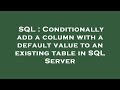 SQL : Conditionally add a column with a default value to an existing table in SQL Server