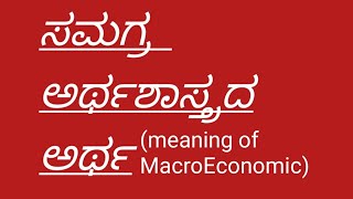 ಸಮಗ್ರ ಅರ್ಥಶಾಸ್ತ್ರ ದ ಅರ್ಥ Meaning of Macro Economics