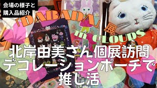 北岸由美さん個展「DABADA」とデコレーションポーチセットアップ♪私の推し活