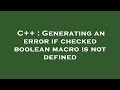 C++ : Generating an error if checked boolean macro is not defined