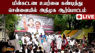 🔴LIVE : மின்கட்டண உயர்வை கண்டித்து சென்னையில் அதிமுக ஆர்ப்பாட்டம் | ADMK | EPS | DMK | MK STALIN