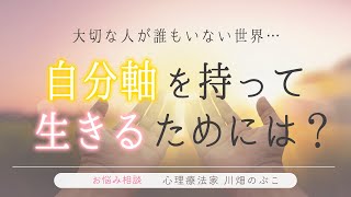 両親が他界、子どももいない…生きる気力がない私が自分軸を持って生きていくためには？（心理療法家　川畑のぶこ）