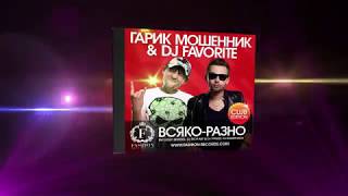 Гарик Мошенник \u0026 Dj Favorite - Всяко-Разно (Club Edition)