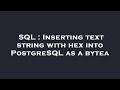 SQL : Inserting text string with hex into PostgreSQL as a bytea