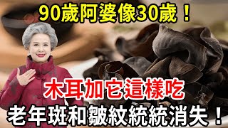 90歲阿婆像30歲！木耳加它這樣吃，老年斑和皺紋統統消失！皮膚光滑如少女