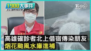 高雄確診者北上借宿傳染朋友   烟花颱風水庫進補｜1900大事件｜TVBS新聞｜20210724