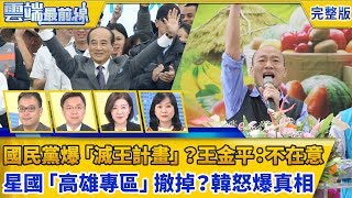 【雲端最前線】第557集 國民黨爆「滅王計畫」？ 王金平：不在意 星國「高雄專區」撤掉？ 韓國瑜怒曝真相