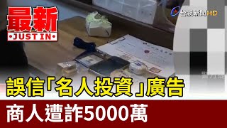 誤信「名人投資」廣告 商人遭詐5000萬【最新快訊】