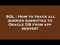 SQL : How to track all queries submitted to Oracle DB from app server?