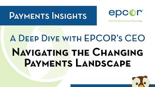 EPCOR Payments Insights: A Deep Dive on Navigating the Changing Payments Landscape with EPCOR’s CEO