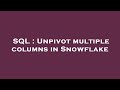 SQL : Unpivot multiple columns in Snowflake