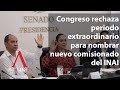 Congreso rechaza periodo extraordinario para nombrar nuevo comisionado del INAI