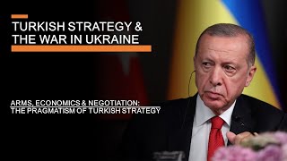 Turkish Strategy & the War in Ukraine - Arms, Economics, Negotiations & Pragmatism