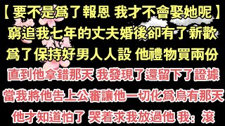 【要不是為了報恩 我才不會娶她呢】，窮追我七年的丈夫婚後卻有了新歡，為了保持好男人人設 他禮物買兩份，直到他拿錯那天 我發現了還留下了證據，當我將他告上公審讓他一切化為烏有那天，他才知道怕了