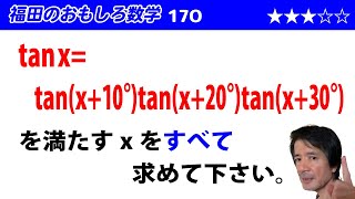 福田のおもしろ数学170〜タンジェントに関する複雑な三角方程式