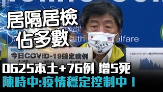 0625本土+76例 增5死 居隔居檢佔多數！陳時中：疫情穩定控制中！【CNEWS】