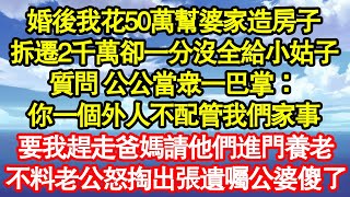 婚後我花50萬幫婆家造房子，拆遷2千萬卻一分沒全給小姑子，質問 公公當眾一巴掌：你一個外人不配管我們家事，要我趕走爸媽請他們進門養老，不料老公怒掏出張遺囑公婆傻了真情故事會||老年故事||情感需求