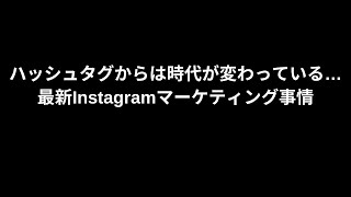 ハッシュタグからは時代が変わっている… 最新Instagramマーケティング事情