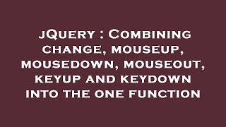 jQuery : Combining change, mouseup, mousedown, mouseout, keyup and keydown into the one function