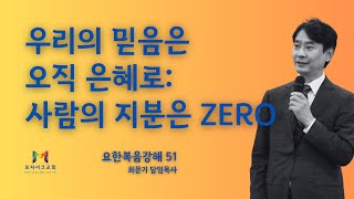 요한복음강해 51. 우리의 믿음은 오직 은혜로: 사람의 지분은 Zero