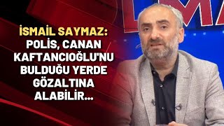 İsmail Saymaz: Polis, Canan Kaftancıoğlu'nu bulduğu yerde gözaltına alabilir...