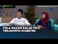 Go Healthy - Pola Makan Salah Picu Terjadinya Diabetes